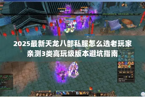 2025最新天龙八部私服怎么选老玩家亲测3类高玩级版本避坑指南 2025最新天龙八部私服怎么选老玩家亲测3类高玩级版本避坑指南