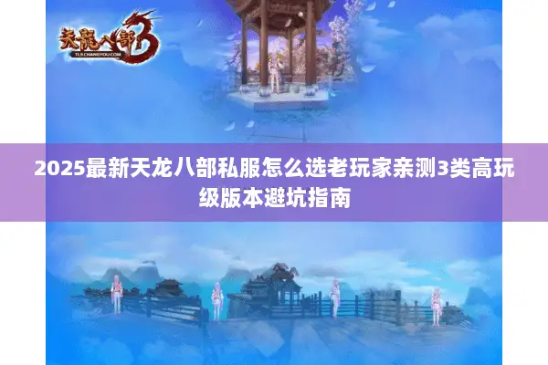 2025最新天龙八部私服怎么选老玩家亲测3类高玩级版本避坑指南 2025最新天龙八部私服怎么选老玩家亲测3类高玩级版本避坑指南