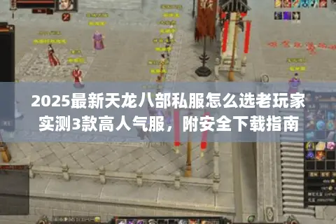 2025最新天龙八部私服怎么选老玩家实测3款高人气服，附安全下载指南