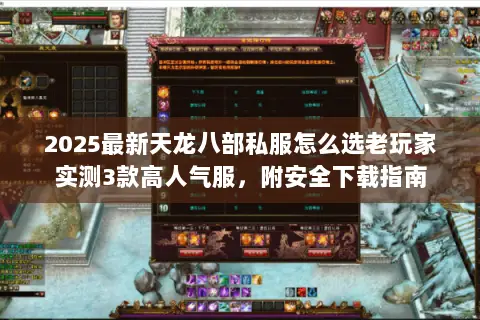 2025最新天龙八部私服怎么选老玩家实测3款高人气服，附安全下载指南