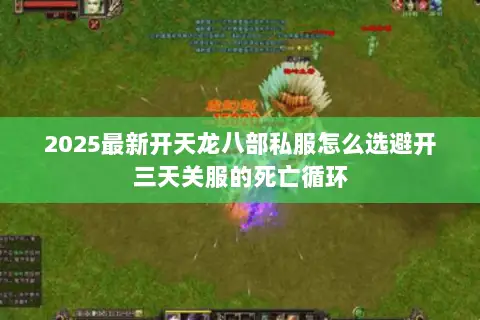 2025最新开天龙八部私服怎么选避开三天关服的死亡循环 2025最新开天龙八部私服怎么选避开三天关服的死亡循环