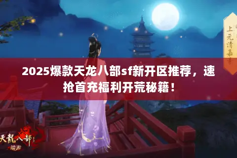 2025爆款天龙八部sf新开区推荐，速抢首充福利开荒秘籍！