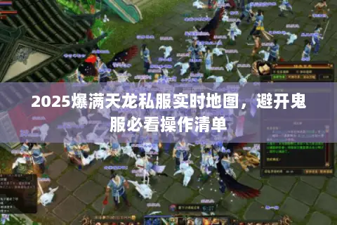 2025爆满天龙私服实时地图,避开鬼服必看操作清单 2025爆满天龙私服实时地图,避开鬼服必看操作清单