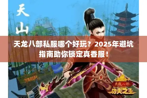 天龙八部私服哪个好玩?2025年避坑指南助你锁定真香服! 天龙八部私服哪个好玩?2025年避坑指南助你锁定真香服!