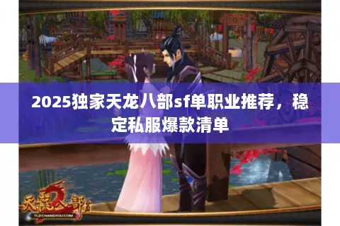 2025独家天龙八部sf单职业推荐,稳定私服爆款清单 2025独家天龙八部sf单职业推荐,稳定私服爆款清单