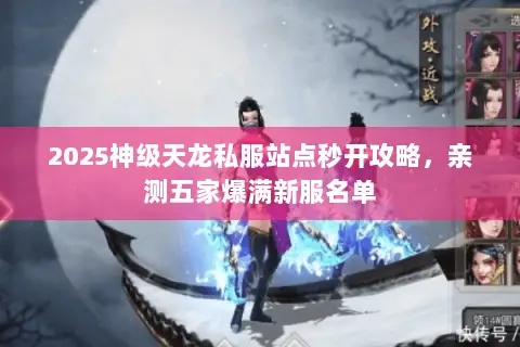 2025神级天龙私服站点秒开攻略,亲测五家爆满新服名单 2025神级天龙私服站点秒开攻略,亲测五家爆满新服名单