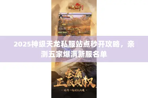 2025神级天龙私服站点秒开攻略,亲测五家爆满新服名单 2025神级天龙私服站点秒开攻略,亲测五家爆满新服名单