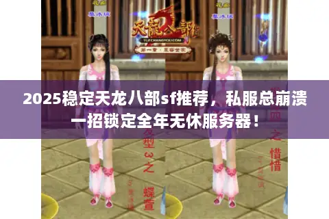 2025稳定天龙八部sf推荐,私服总崩溃一招锁定全年无休服务器! 2025稳定天龙八部sf推荐,私服总崩溃一招锁定全年无休服务器!