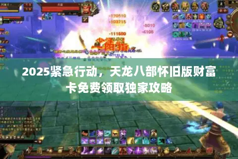 2025紧急行动,天龙八部怀旧版财富卡免费领取独家攻略 2025紧急行动,天龙八部怀旧版财富卡免费领取独家攻略