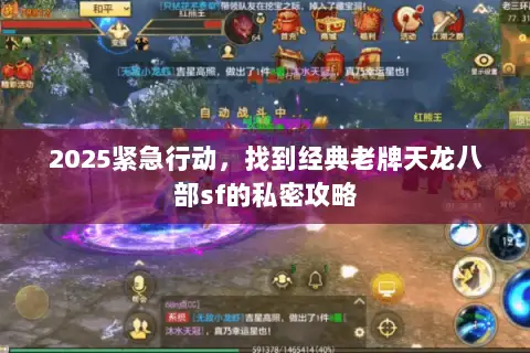 2025紧急行动,找到经典老牌天龙八部sf的私密攻略 2025紧急行动,找到经典老牌天龙八部sf的私密攻略