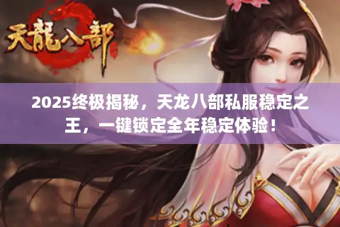 2025终极揭秘，天龙八部私服稳定之王，一键锁定全年稳定体验！