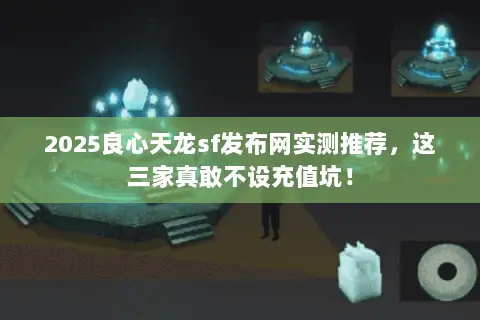 2025良心天龙sf发布网实测推荐,这三家真敢不设充值坑! 2025良心天龙sf发布网实测推荐,这三家真敢不设充值坑!