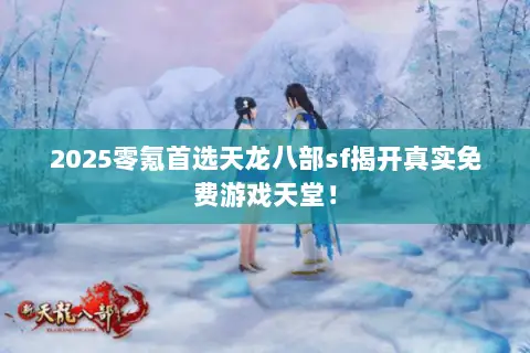 2025零氪首选天龙八部sf揭开真实免费游戏天堂! 2025零氪首选天龙八部sf揭开真实免费游戏天堂!