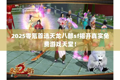 2025零氪首选天龙八部sf揭开真实免费游戏天堂! 2025零氪首选天龙八部sf揭开真实免费游戏天堂!