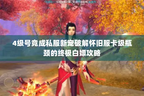 4级号竟成私服新宠破解怀旧服卡级瓶颈的终极白嫖攻略