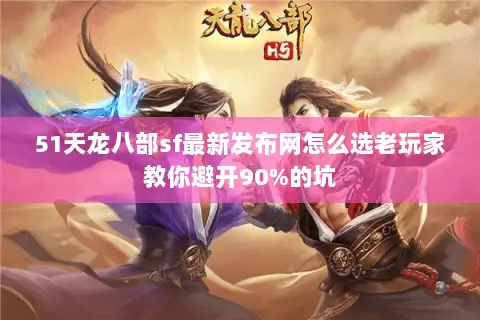 51天龙八部sf最新发布网怎么选老玩家教你避开90%的坑 51天龙八部sf最新发布网怎么选老玩家教你避开90%的坑