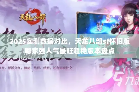 2025实测数据对比,天龙八部sf怀旧版哪家强人气最旺超稳版本盘点 2025实测数据对比,天龙八部sf怀旧版哪家强人气最旺超稳版本盘点