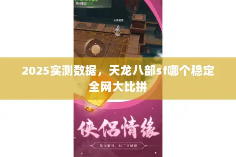2025实测数据,天龙八部sf哪个稳定全网大比拼 2025实测数据,天龙八部sf哪个稳定全网大比拼