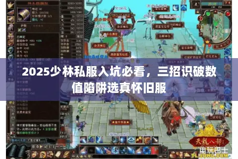 2025少林私服入坑必看,三招识破数值陷阱选真怀旧服 2025少林私服入坑必看,三招识破数值陷阱选真怀旧服