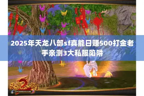2025年天龙八部sf真能日赚500打金老手亲测3大私服陷阱