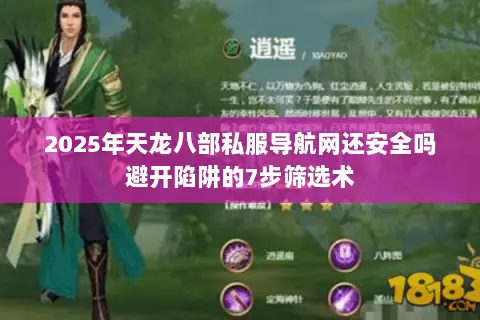 2025年天龙八部私服导航网还安全吗避开陷阱的7步筛选术