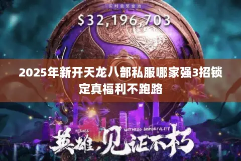 2025年新开天龙八部私服哪家强3招锁定真福利不跑路 2025年新开天龙八部私服哪家强3招锁定真福利不跑路