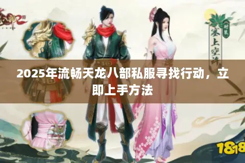 2025年流畅天龙八部私服寻找行动,立即上手方法 2025年流畅天龙八部私服寻找行动,立即上手方法