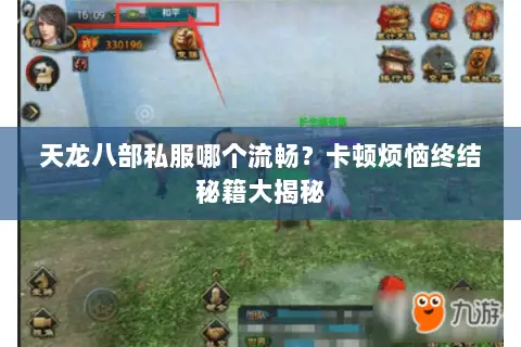 天龙八部私服哪个流畅?卡顿烦恼终结秘籍大揭秘 天龙八部私服哪个流畅?卡顿烦恼终结秘籍大揭秘