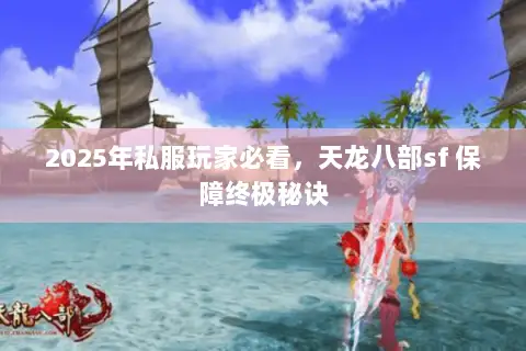2025年私服玩家必看，天龙八部sf 保障终极秘诀