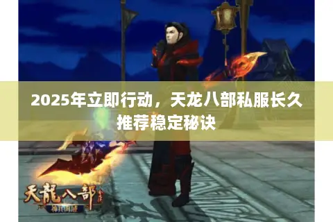 2025年立即行动,天龙八部私服长久推荐稳定秘诀 2025年立即行动,天龙八部私服长久推荐稳定秘诀