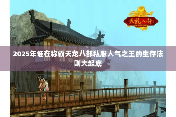 2025年谁在称霸天龙八部私服人气之王的生存法则大起底 2025年谁在称霸天龙八部私服人气之王的生存法则大起底