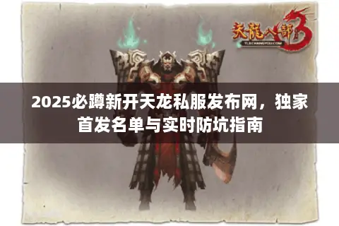2025必蹲新开天龙私服发布网,独家首发名单与实时防坑指南 2025必蹲新开天龙私服发布网,独家首发名单与实时防坑指南