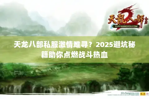 天龙八部私服激情难寻?2025避坑秘籍助你点燃战斗热血 天龙八部私服激情难寻?2025避坑秘籍助你点燃战斗热血