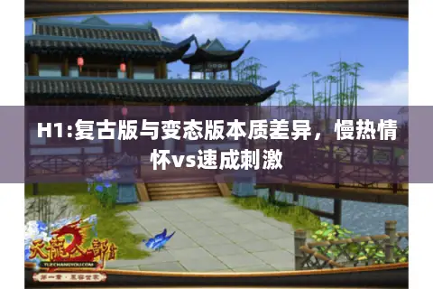 H1:复古版与变态版本质差异,慢热情怀vs速成刺激 H1:复古版与变态版本质差异,慢热情怀vs速成刺激