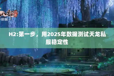 H2:第一步,用2025年数据测试天龙私服稳定性 H2:第一步,用2025年数据测试天龙私服稳定性