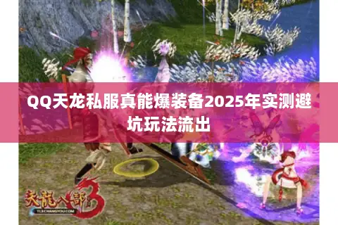 QQ天龙私服真能爆装备2025年实测避坑玩法流出 QQ天龙私服真能爆装备2025年实测避坑玩法流出