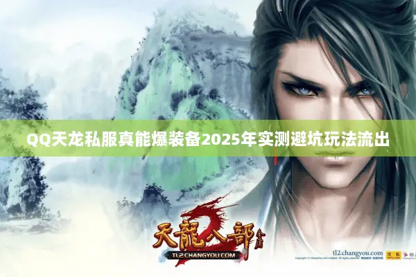 QQ天龙私服真能爆装备2025年实测避坑玩法流出 QQ天龙私服真能爆装备2025年实测避坑玩法流出
