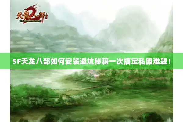 SF天龙八部如何安装避坑秘籍一次搞定私服难题! SF天龙八部如何安装避坑秘籍一次搞定私服难题!