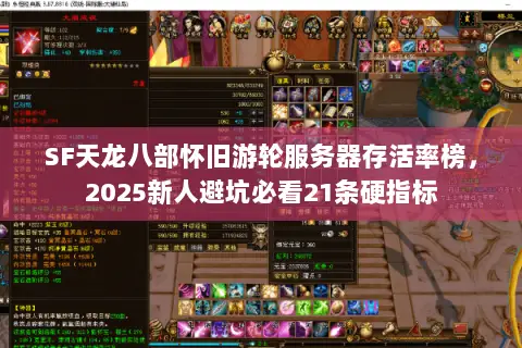 SF天龙八部怀旧游轮服务器存活率榜，2025新人避坑必看21条硬指标