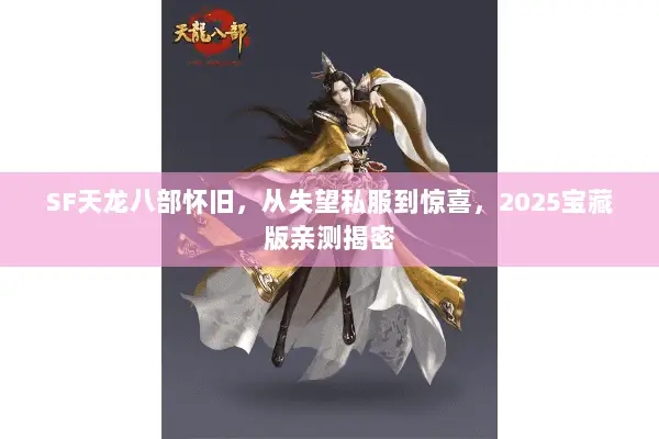 SF天龙八部怀旧,从失望私服到惊喜,2025宝藏版亲测揭密 SF天龙八部怀旧,从失望私服到惊喜,2025宝藏版亲测揭密