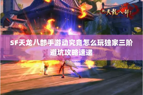 SF天龙八部手游动究竟怎么玩独家三阶避坑攻略速递 SF天龙八部手游动究竟怎么玩独家三阶避坑攻略速递