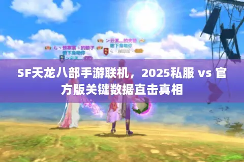 SF天龙八部手游联机,2025私服 vs 官方版关键数据直击真相 SF天龙八部手游联机,2025私服 vs 官方版关键数据直击真相