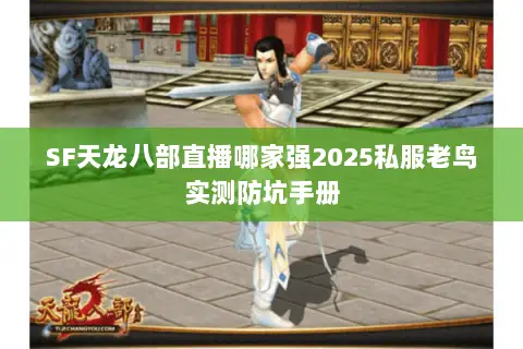 SF天龙八部直播哪家强2025私服老鸟实测防坑手册 SF天龙八部直播哪家强2025私服老鸟实测防坑手册