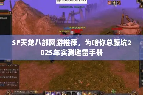 SF天龙八部网游推荐,为啥你总踩坑2025年实测避雷手册 SF天龙八部网游推荐,为啥你总踩坑2025年实测避雷手册