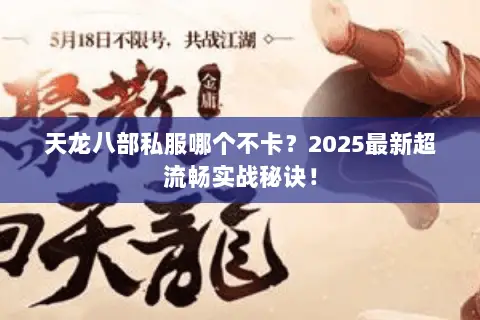 天龙八部私服哪个不卡?2025最新超流畅实战秘诀! 天龙八部私服哪个不卡?2025最新超流畅实战秘诀!