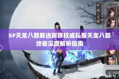 SF天龙八部解说琪琪权威私服天龙八部终极深度解析指南 SF天龙八部解说琪琪权威私服天龙八部终极深度解析指南