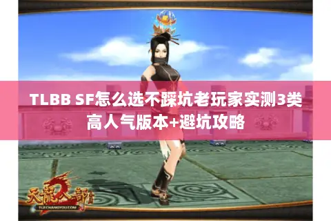 TLBB SF怎么选不踩坑老玩家实测3类高人气版本+避坑攻略 TLBB SF怎么选不踩坑老玩家实测3类高人气版本+避坑攻略