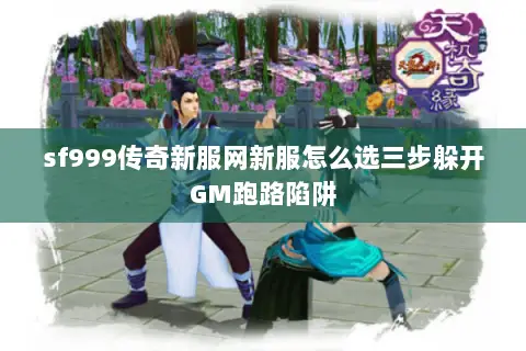 sf999传奇新服网新服怎么选三步躲开GM跑路陷阱 sf999传奇新服网新服怎么选三步躲开GM跑路陷阱