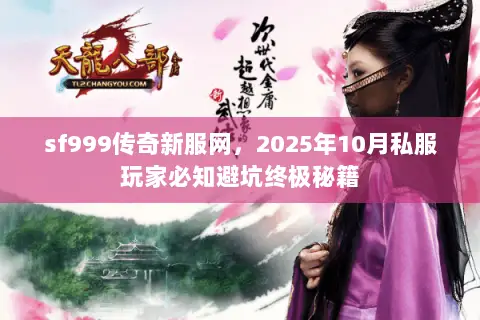 sf999传奇新服网,2025年10月私服玩家必知避坑终极秘籍 sf999传奇新服网,2025年10月私服玩家必知避坑终极秘籍