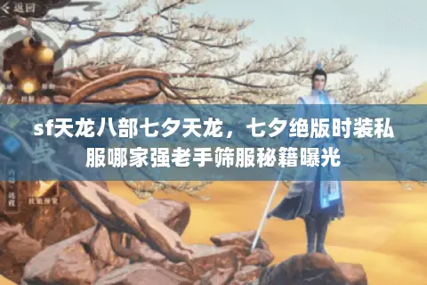 sf天龙八部七夕天龙，七夕绝版时装私服哪家强老手筛服秘籍曝光